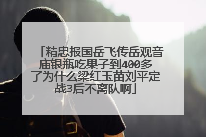 精忠报国岳飞传岳观音庙银瓶吃果子到400多了为什么梁红玉苗刘平定战3后不离队啊