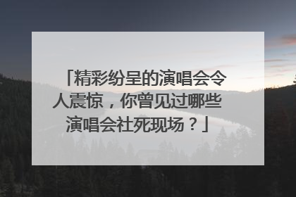 精彩纷呈的演唱会令人震惊，你曾见过哪些演唱会社死现场？