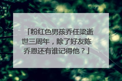 粉红色男孩乔任梁逝世三周年,除了好友陈乔恩还有谁记得他?