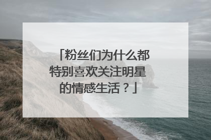 粉丝们为什么都特别喜欢关注明星的情感生活?
