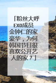 粉丝大呼EXO成员金钟仁的家豪华，为何韩国节目很喜欢公开艺人的家？