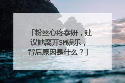 粉丝心疼泰妍,建议她离开SM娱乐,背后原因是什么?