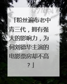 粉丝遍布老中青三代，拥有强大的影响力，为何刘德华主演的电影票房却不高？