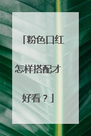 粉色口红怎样搭配才好看?