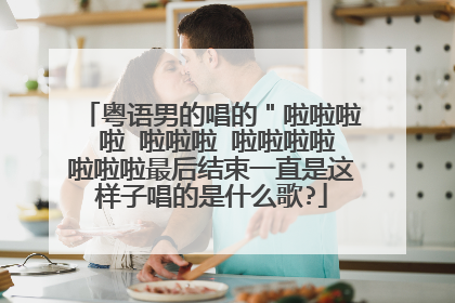 粤语男的唱的"啦啦啦 啦 啦啦啦 啦啦啦啦啦啦啦最后结束一直是这样子唱的是什么歌?