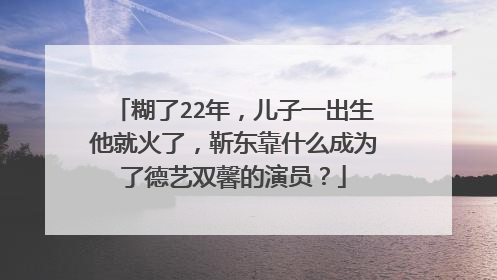 糊了22年，儿子一出生他就火了，靳东靠什么成为了德艺双馨的演员？