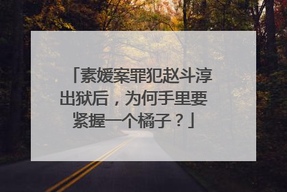 素媛案罪犯赵斗淳出狱后,为何手里要紧握一个橘子?