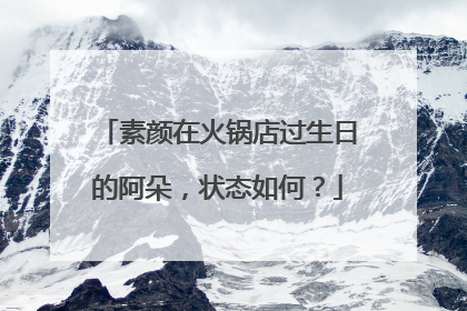 素颜在火锅店过生日的阿朵,状态如何?
