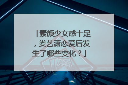 素颜少女感十足，娄艺潇恋爱后发生了哪些变化？