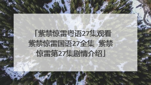 紫禁惊雷粤语27集观看 紫禁惊雷国语27全集 紫禁惊雷第27集剧情介绍
