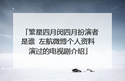 繁星四月闵四月扮演者是谁 左航微博个人资料演过的电视剧介绍