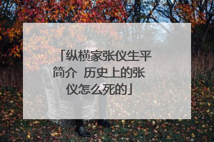纵横家张仪生平简介 历史上的张仪怎么死的