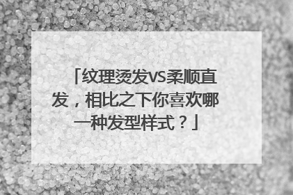 纹理烫发VS柔顺直发,相比之下你喜欢哪一种发型样式?