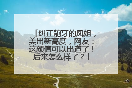 纠正龅牙的凤姐，美出新高度，网友：这颜值可以出道了！后来怎么样了？