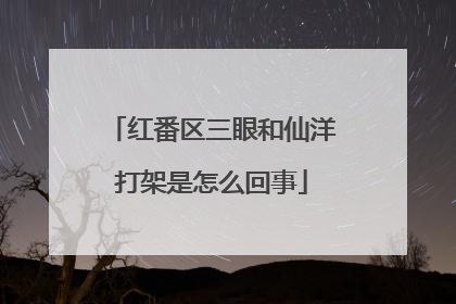 红番区三眼和仙洋打架是怎么回事
