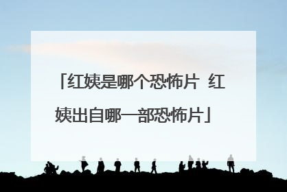 红姨是哪个恐怖片 红姨出自哪一部恐怖片