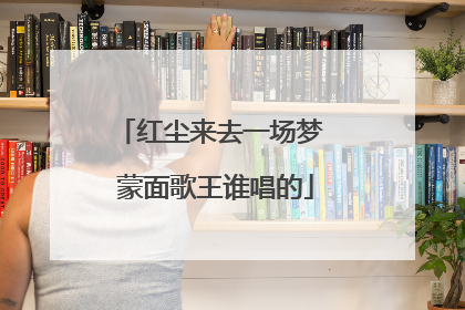 红尘来去一场梦 蒙面歌王谁唱的