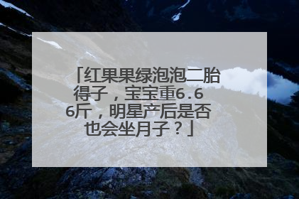 红果果绿泡泡二胎得子，宝宝重6.66斤，明星产后是否也会坐月子？