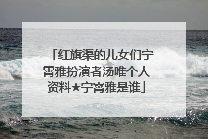 红旗渠的儿女们宁霄雅扮演者汤唯个人资料★宁霄雅是谁