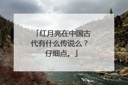 红月亮在中国古代有什么传说么？ 仔细点。