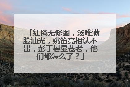 红毯无修图，汤唯满脸油光，姚笛亮相认不出，彭于晏显苍老，他们都怎么了？
