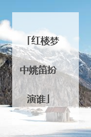 红楼梦中姚笛扮演谁