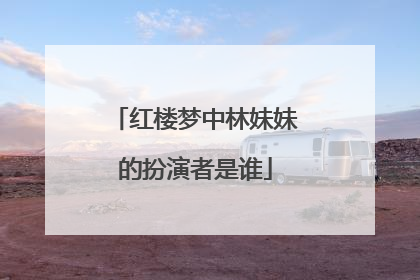 红楼梦中林妹妹的扮演者是谁