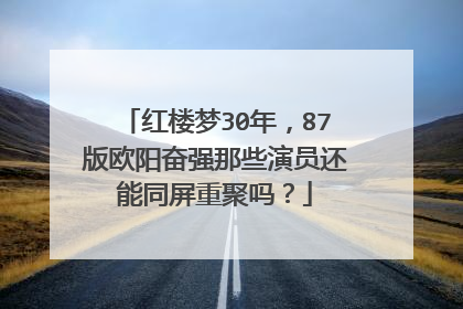 红楼梦30年，87版欧阳奋强那些演员还能同屏重聚吗？