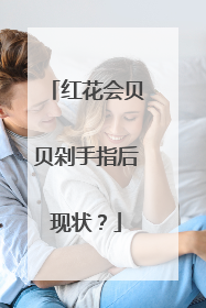 红花会贝贝剁手指后现状？