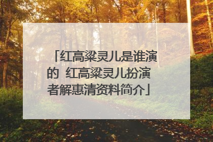 红高粱灵儿是谁演的 红高粱灵儿扮演者解惠清资料简介