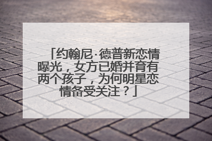 约翰尼·德普新恋情曝光,女方已婚并育有两个孩子,为何明星恋情备受关注?