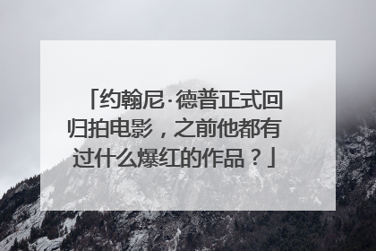 约翰尼·德普正式回归拍电影，之前他都有过什么爆红的作品？