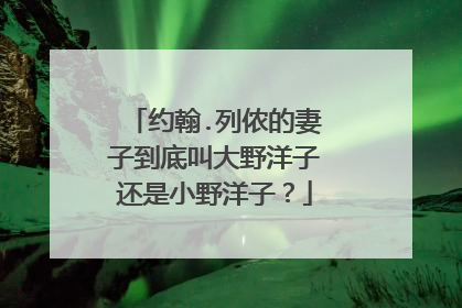 约翰.列侬的妻子到底叫大野洋子还是小野洋子？