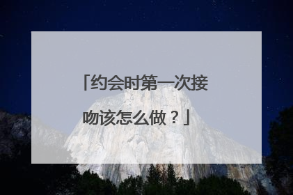 约会时第一次接吻该怎么做？