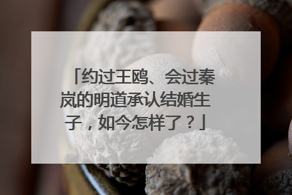 约过王鸥、会过秦岚的明道承认结婚生子，如今怎样了？