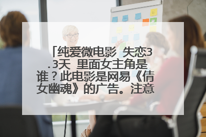纯爱微电影 失恋3.3天 里面女主角是谁？此电影是网易《倩女幽魂》的广告。注意是3.3天，不是33！看仔细了