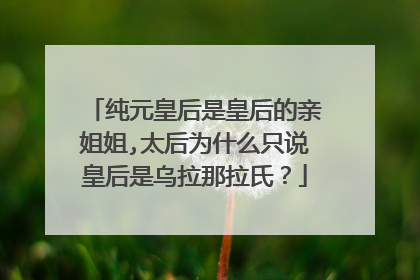 纯元皇后是皇后的亲姐姐,太后为什么只说皇后是乌拉那拉氏？