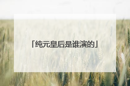 纯元皇后是谁演的