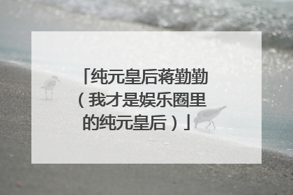 纯元皇后蒋勤勤（我才是娱乐圈里的纯元皇后）