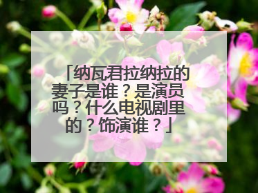 纳瓦君拉纳拉的妻子是谁？是演员吗？什么电视剧里的？饰演谁？