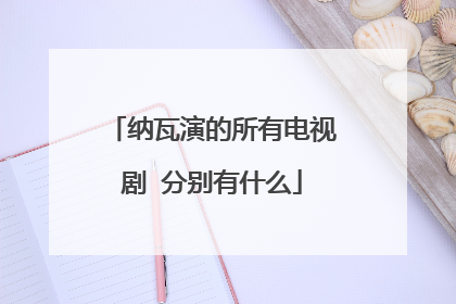 纳瓦演的所有电视剧 分别有什么
