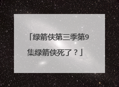 绿箭侠第三季第9集绿箭侠死了?