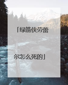 绿箭侠劳蕾尔怎么死的