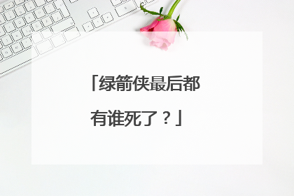 绿箭侠最后都有谁死了?