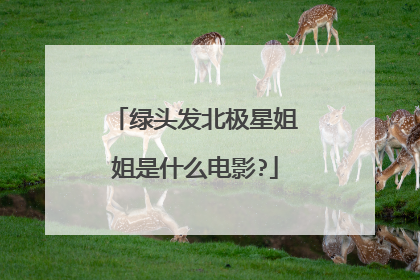 绿头发北极星姐姐是什么电影?