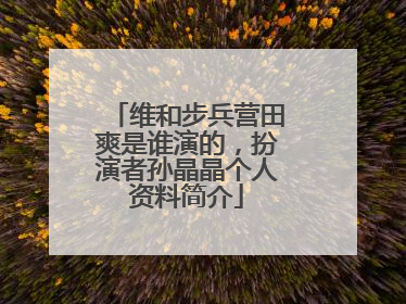 维和步兵营田爽是谁演的,扮演者孙晶晶个人资料简介