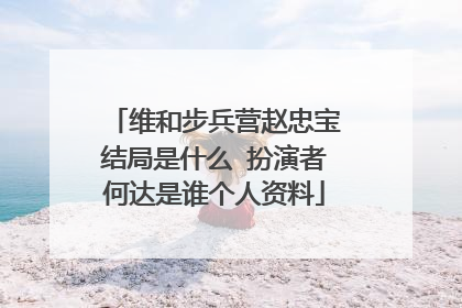 维和步兵营赵忠宝结局是什么 扮演者何达是谁个人资料