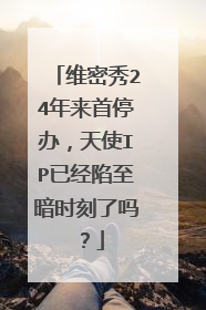 维密秀24年来首停办,天使IP已经陷至暗时刻了吗?