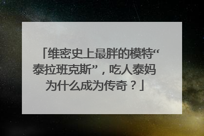维密史上最胖的模特“泰拉班克斯”，吃人泰妈为什么成为传奇？