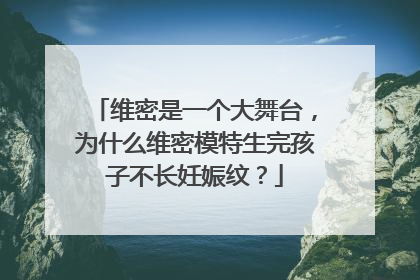维密是一个大舞台，为什么维密模特生完孩子不长妊娠纹？